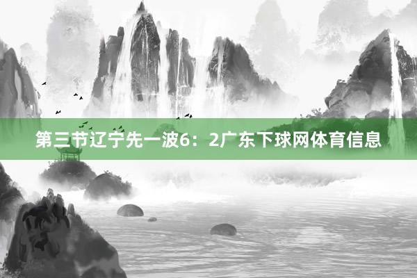 第三节辽宁先一波6：2广东下球网体育信息