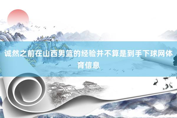 诚然之前在山西男篮的经验并不算是到手下球网体育信息
