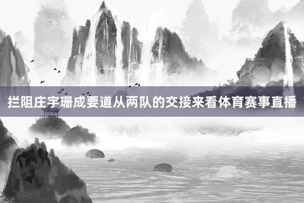 拦阻庄宇珊成要道从两队的交接来看体育赛事直播