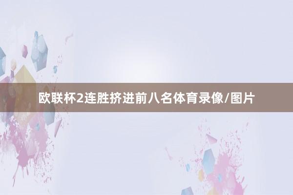 欧联杯2连胜挤进前八名体育录像/图片