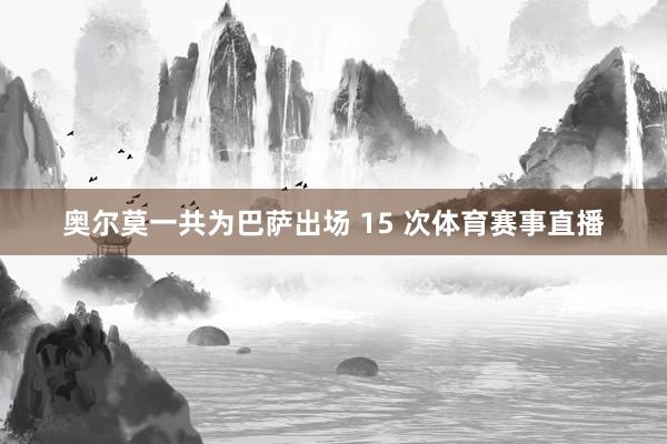 奥尔莫一共为巴萨出场 15 次体育赛事直播