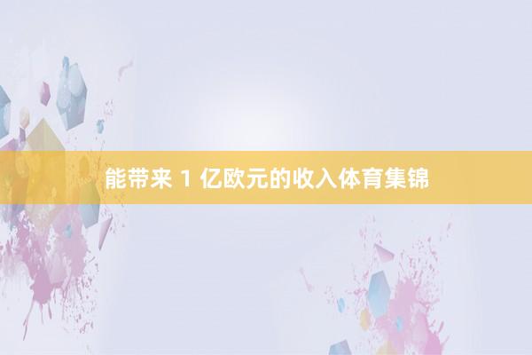 能带来 1 亿欧元的收入体育集锦