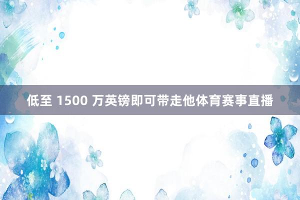 低至 1500 万英镑即可带走他体育赛事直播