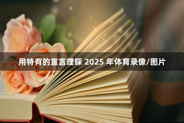 用特有的宣言理睬 2025 年体育录像/图片