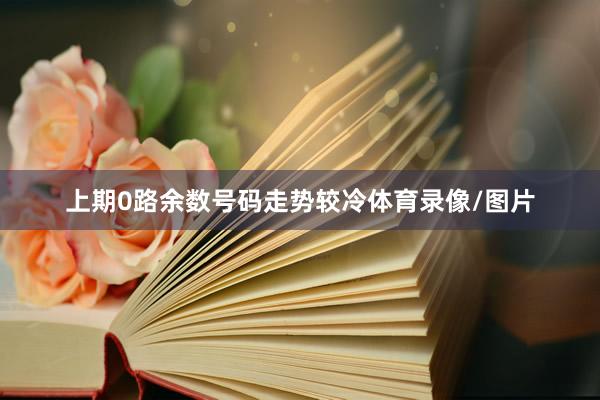 上期0路余数号码走势较冷体育录像/图片