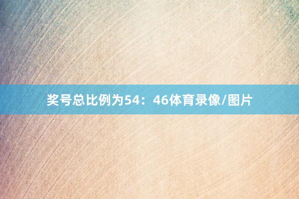 奖号总比例为54：46体育录像/图片