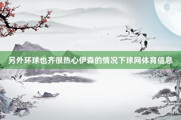 另外环球也齐很热心伊森的情况下球网体育信息