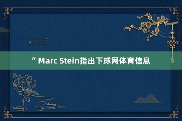 ”Marc Stein指出下球网体育信息