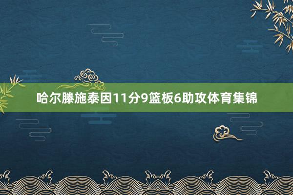 哈尔滕施泰因11分9篮板6助攻体育集锦