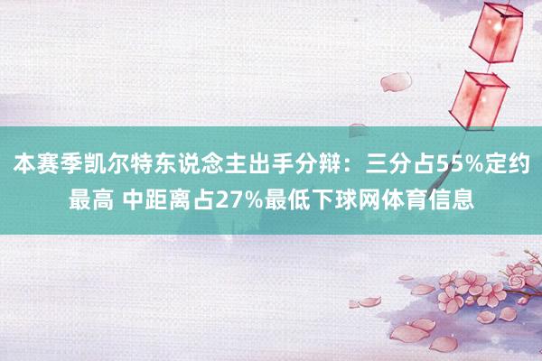 本赛季凯尔特东说念主出手分辩：三分占55%定约最高 中距离占27%最低下球网体育信息