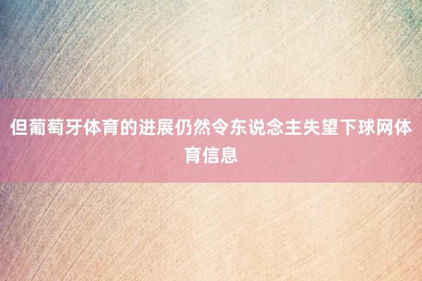 但葡萄牙体育的进展仍然令东说念主失望下球网体育信息