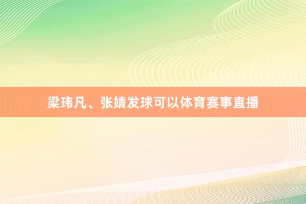 梁玮凡、张婧发球可以体育赛事直播