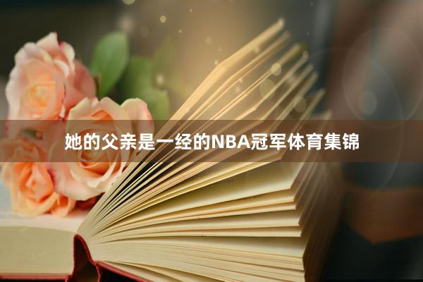 她的父亲是一经的NBA冠军体育集锦