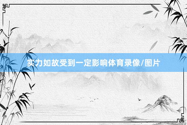实力如故受到一定影响体育录像/图片