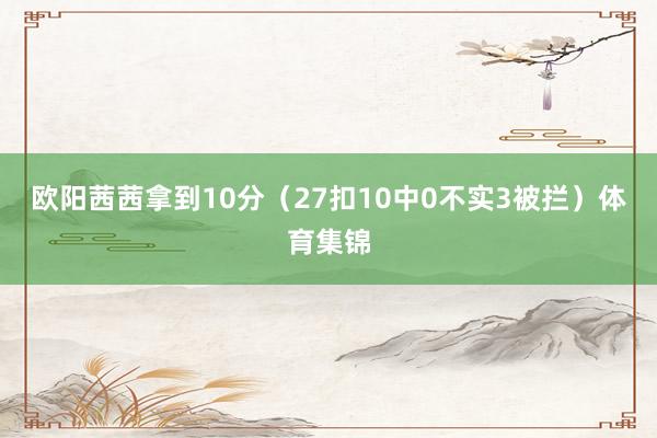 欧阳茜茜拿到10分（27扣10中0不实3被拦）体育集锦