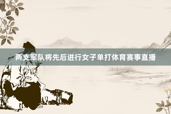 两支军队将先后进行女子单打体育赛事直播