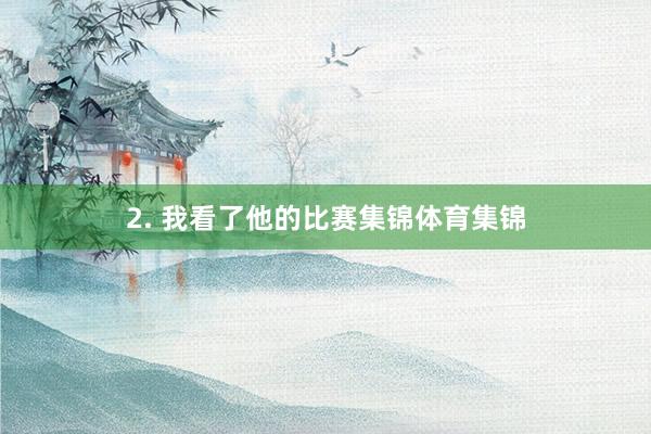 2. 我看了他的比赛集锦体育集锦