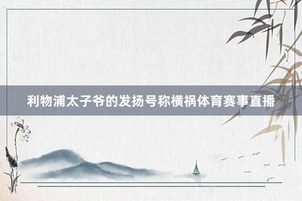 利物浦太子爷的发扬号称横祸体育赛事直播