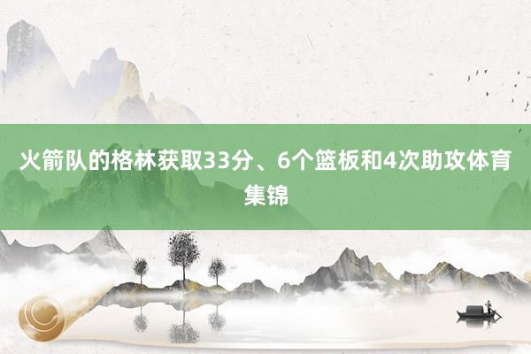 火箭队的格林获取33分、6个篮板和4次助攻体育集锦