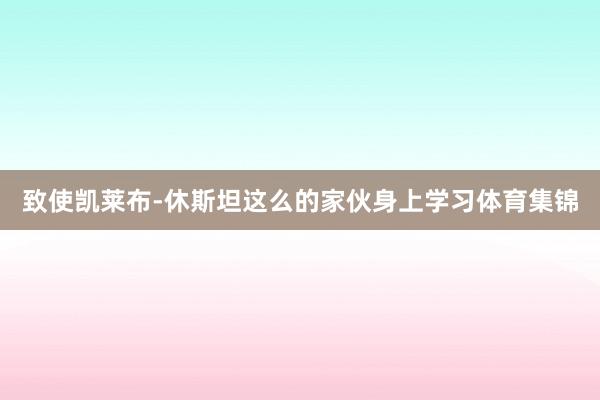 致使凯莱布-休斯坦这么的家伙身上学习体育集锦