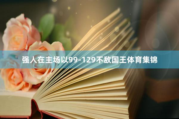 强人在主场以99-129不敌国王体育集锦