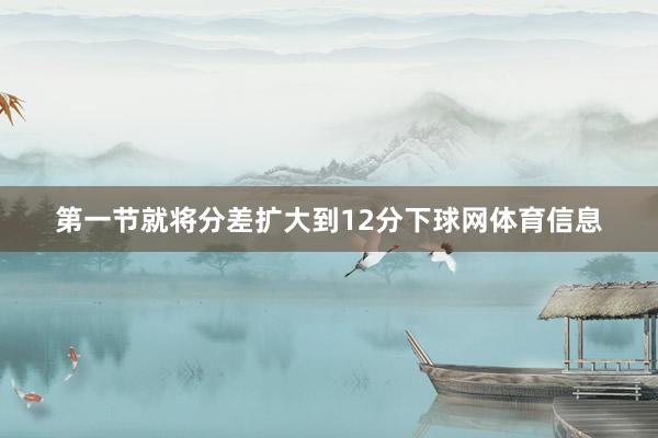 第一节就将分差扩大到12分下球网体育信息
