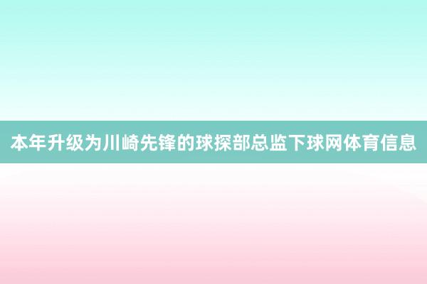本年升级为川崎先锋的球探部总监下球网体育信息