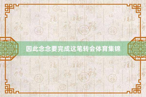 因此念念要完成这笔转会体育集锦