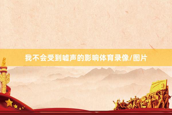 我不会受到嘘声的影响体育录像/图片