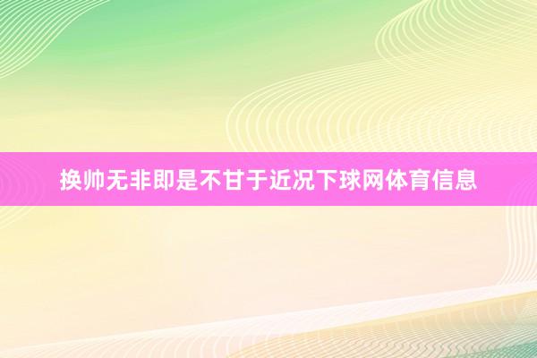换帅无非即是不甘于近况下球网体育信息