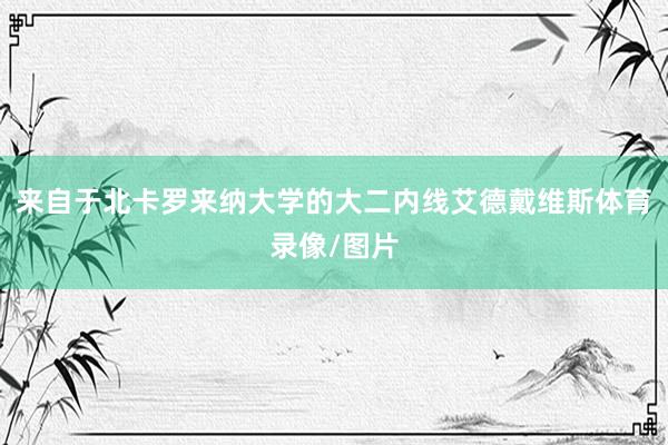 来自于北卡罗来纳大学的大二内线艾德戴维斯体育录像/图片