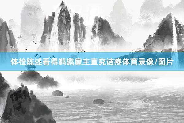 体检陈述看得鹈鹕雇主直究诘疼体育录像/图片