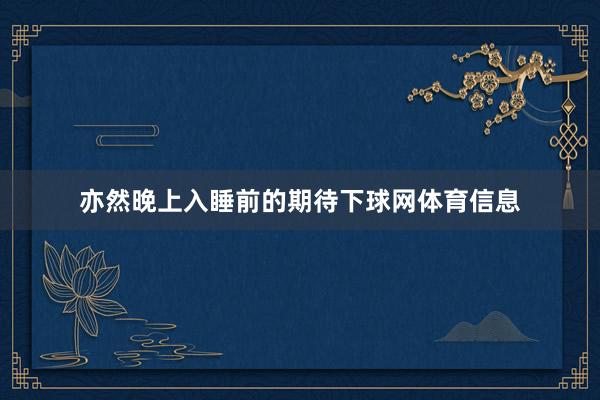 亦然晚上入睡前的期待下球网体育信息