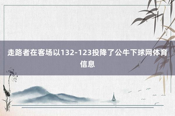 走路者在客场以132-123投降了公牛下球网体育信息