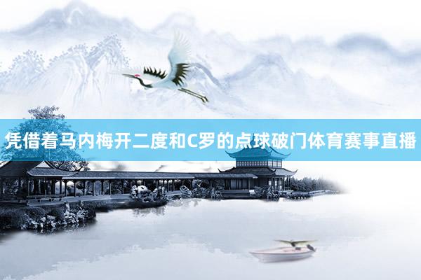 凭借着马内梅开二度和C罗的点球破门体育赛事直播