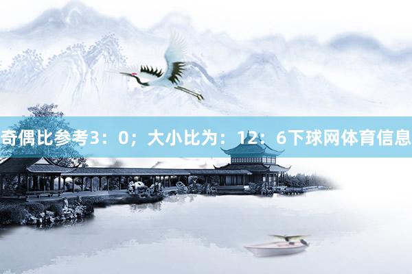 奇偶比参考3：0；大小比为：12：6下球网体育信息