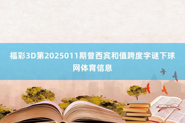 福彩3D第2025011期曾西宾和值跨度字谜下球网体育信息