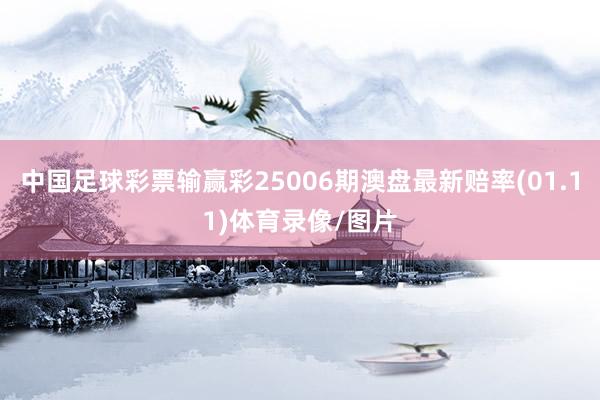 中国足球彩票输赢彩25006期澳盘最新赔率(01.11)体育录像/图片