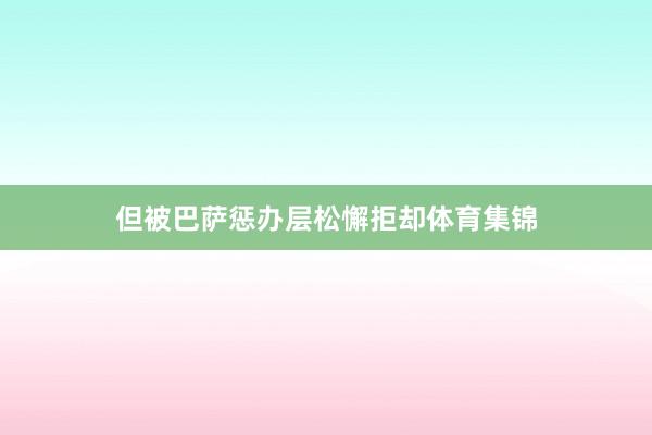 但被巴萨惩办层松懈拒却体育集锦