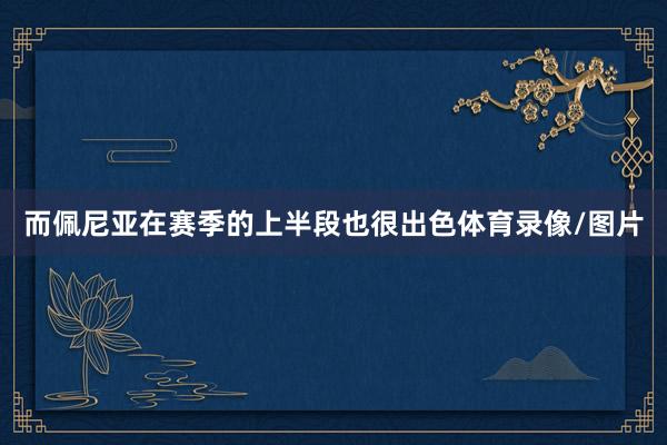 而佩尼亚在赛季的上半段也很出色体育录像/图片