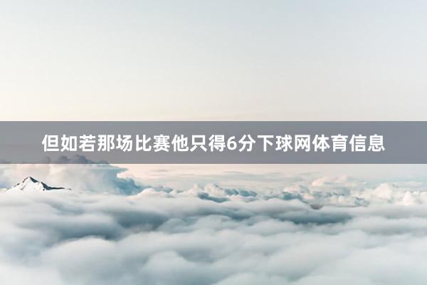 但如若那场比赛他只得6分下球网体育信息