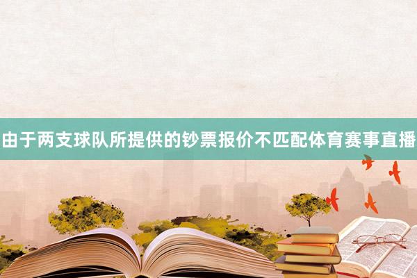 由于两支球队所提供的钞票报价不匹配体育赛事直播