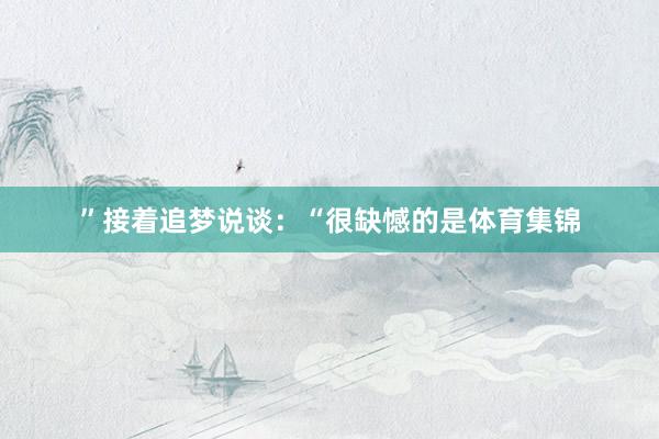 ”接着追梦说谈：“很缺憾的是体育集锦
