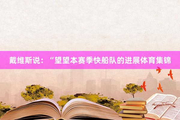 戴维斯说：“望望本赛季快船队的进展体育集锦