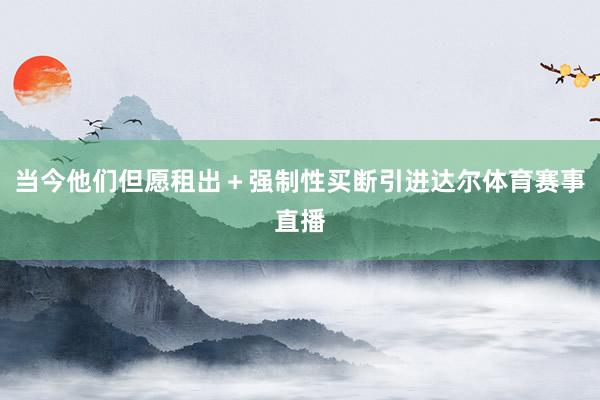 当今他们但愿租出＋强制性买断引进达尔体育赛事直播