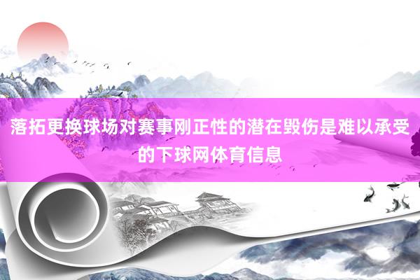 落拓更换球场对赛事刚正性的潜在毁伤是难以承受的下球网体育信息