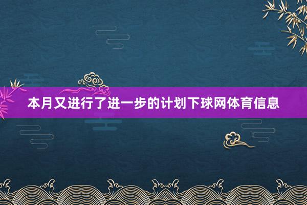 本月又进行了进一步的计划下球网体育信息