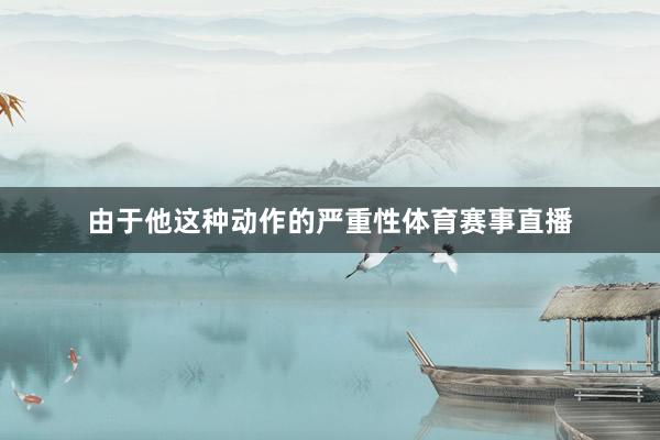 由于他这种动作的严重性体育赛事直播