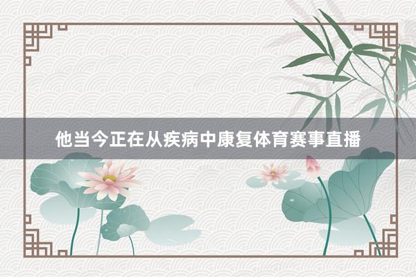 他当今正在从疾病中康复体育赛事直播