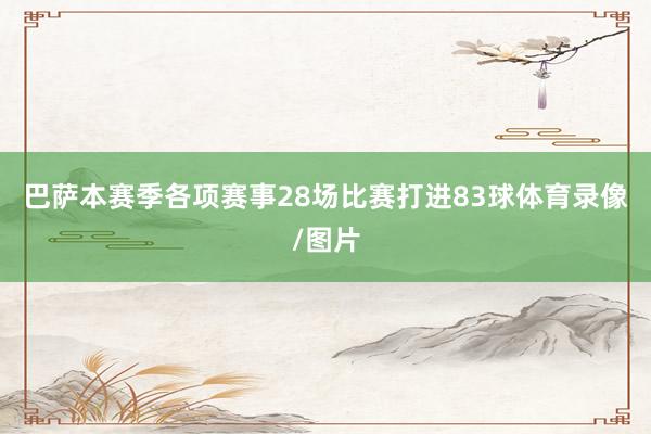 巴萨本赛季各项赛事28场比赛打进83球体育录像/图片